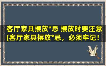 客厅家具摆放*忌 摆放时要注意(客厅家具摆放*忌，必须牢记！)